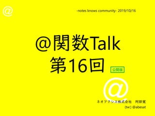 @
@
-notes knows community- 2019/10/16
ネオアクシス株式会社　阿部覚
(tw:) @abesat
@関数Talk
第16回 公開版
 