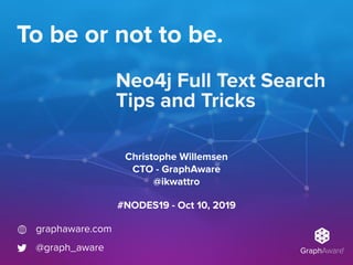 To be or not to be.
Neo4j Full Text Search
Tips and Tricks
graphaware.com
@graph_aware
#NODES19 - Oct 10, 2019
Christophe Willemsen
CTO - GraphAware
@ikwattro
 