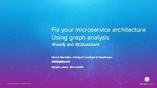 © 2019 GraphAware Ltd. All rights reserved.
Fix your microservice architecture
Using graph analysis
Nicolas Mervaillie - Principal Consultant @ GraphAware
graphaware.com
@graph_aware, @nmervaillie
#neo4j and #jQAssistant
 