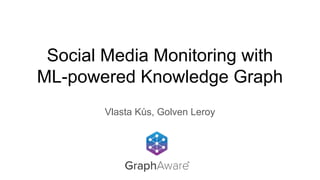 Social Media Monitoring with
ML-powered Knowledge Graph
Vlasta Kůs, Golven Leroy
 