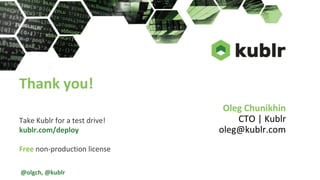 Oleg Chunikhin
CTO | Kublr
oleg@kublr.com
Thank you!
Take Kublr for a test drive!
kublr.com/deploy
Free non-production license
@olgch, @kublr
 