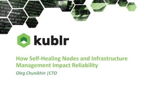 How Self-Healing Nodes and Infrastructure
Management Impact Reliability
Oleg Chunikhin |CTO
 