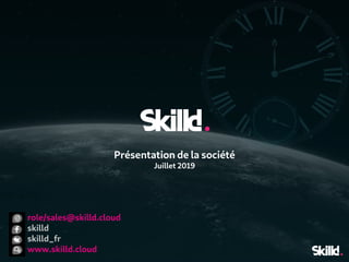 Présentation de la société
Juillet 2019
role/sales@skilld.cloud
skilld
skilld_fr
www.skilld.cloud
 