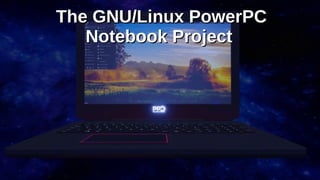 The GNU/Linux PowerPCThe GNU/Linux PowerPC
Notebook ProjectNotebook Project
 