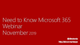 Need to Know Microsoft 365
Webinar
November 2019
@directorcia
http://about.me/ciaops
 