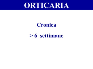 ORTICARIA
Cronica
> 6 settimane
 