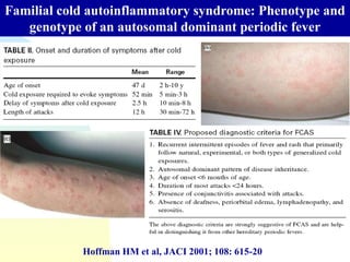Familial cold autoinflammatory syndrome: Phenotype and
genotype of an autosomal dominant periodic fever
Hoffman HM et al, JACI 2001; 108: 615-20
 