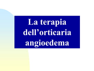 La terapia
dell’orticaria
angioedema
 
