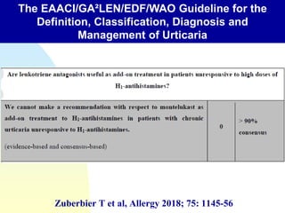 The EAACI/GA²LEN/EDF/WAO Guideline for the
Definition, Classification, Diagnosis and
Management of Urticaria
Zuberbier T et al, Allergy 2018; 75: 1145-56
 