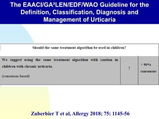 The EAACI/GA²LEN/EDF/WAO Guideline for the
Definition, Classification, Diagnosis and
Management of Urticaria
Zuberbier T et al, Allergy 2018; 75: 1145-56
 