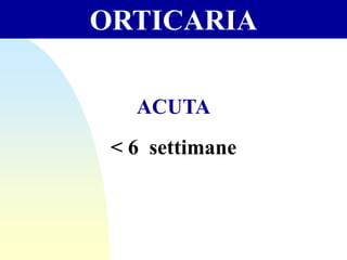 ORTICARIA
ACUTA
< 6 settimane
 