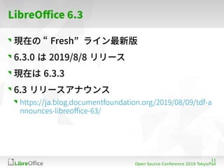 11
Open Source Conference 2019 Tokyo/Fall
LibreOffice 6.3
現在の “ Fresh” ライン最新版
6.3.0 は 2019/8/8 リリース
現在は 6.3.3
6.3 リリースアナウン...