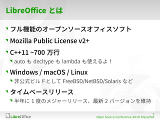 7
Open Source Conference 2019 Tokyo/Fall
LibreOffice とは
フル機能のオープンソースオフィスソフト
Mozilla Public License v2+
C++11 ~700 万行
auto ...