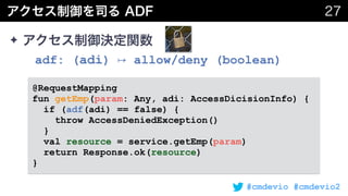 #cmdevio #cmdevio2
✦  
adf: (adi) ↦ allow/deny (boolean)
@RequestMapping 
fun getEmp(param: Any, adi: AccessDicisionInfo) {
if (adf(adi) == false) {
throw AccessDeniedException()
}
val resource = service.getEmp(param)
return Response.ok(resource)
}
 