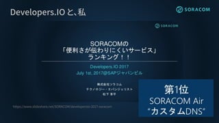 Developers.IO と、私
https://www.slideshare.net/SORACOM/developersio-2017-soracom
 