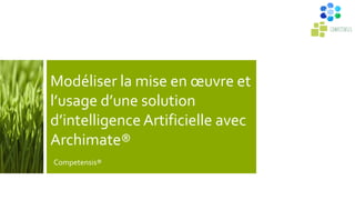 Modéliser la mise en œuvre et
l’usage d’une solution
d’intelligence Artificielle avec
Archimate®
Competensis®
 