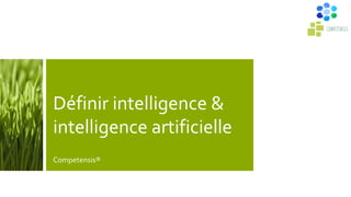 Définir intelligence &
intelligence artificielle
Competensis®
 