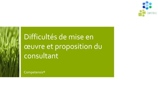 Difficultés de mise en
œuvre et proposition du
consultant
Competensis®
 