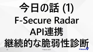 F-Secure 201910
今日の話 (1)
F-Secure Radar
API連携
継続的な脆弱性診断
 