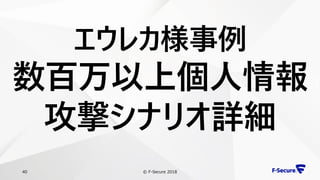 © F-Secure 201840
エウレカ様事例
数百万以上個人情報
攻撃シナリオ詳細
 
