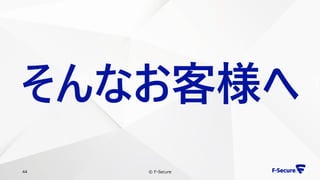 © F-Secure44
そんなお客様へ
 