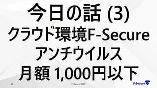F-Secure 201949
今日の話 (3)
クラウド環境F-Secure
アンチウイルス
月額 1,000円以下
 