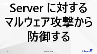 F-Secure 201950
Server に対する
マルウェア攻撃から
防御する
 