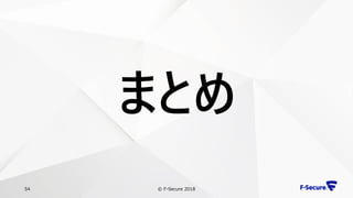 © F-Secure 201854
まとめ
 