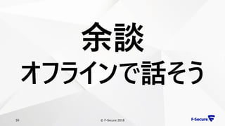 © F-Secure 201859
余談
オフラインで話そう
 
