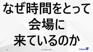 © F-Secure 201861
なぜ時間をとって
会場に
来ているのか
 