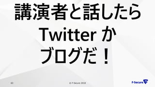 © F-Secure 201863
講演者と話したら
Twitter か
ブログだ！
 