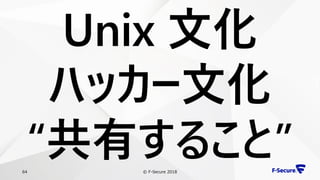 © F-Secure 201864
Unix 文化
ハッカー文化
“共有すること”
 
