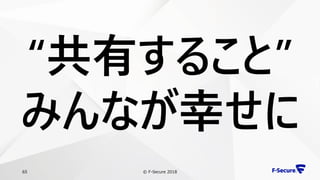 © F-Secure 201865
“共有すること”
みんなが幸せに
 