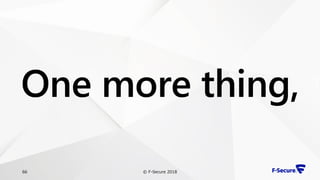 © F-Secure 201866
One more thing,
 