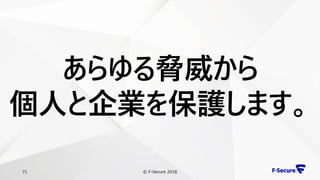 © F-Secure 201871
あらゆる脅威から
個人と企業を保護します。
 