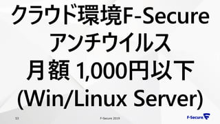 F-Secure 201953
クラウド環境F-Secure
アンチウイルス
月額 1,000円以下
(Win/Linux Server)
 
