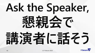 © F-Secure 201862
Ask the Speaker,
懇親会で
講演者に話そう
 