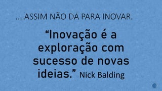 “Inovação é a
exploração com
sucesso de novas
ideias.” Nick Balding
 