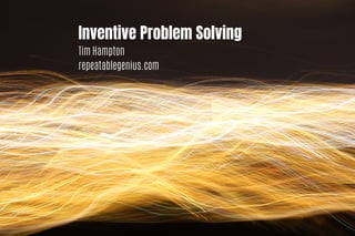 Inventive Problem Solving
Tim Hampton
repeatablegenius.com
 
