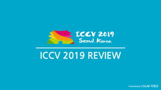 CGLAB 이명규ICCV 2019 REVIEW (1/9) Presented by CGLAB 이명규
ICCV 2019 REVIEW
 
