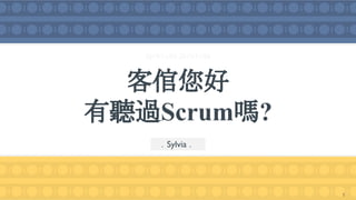 客倌您好
有聽過Scrum嗎?
．Sylvia ．
2019/11/05-2019/11/06
1
 