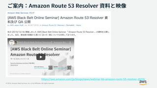 © 2019, Amazon Web Services, Inc. or its Affiliates. All rights reserved.
https://aws.amazon.com/jp/blogs/news/webinar-bb-amazon-route-53-resolver-2019/
 