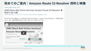 © 2019, Amazon Web Services, Inc. or its Affiliates. All rights reserved.
https://aws.amazon.com/jp/blogs/news/webinar-bb-amazon-route-53-resolver-2019/
 