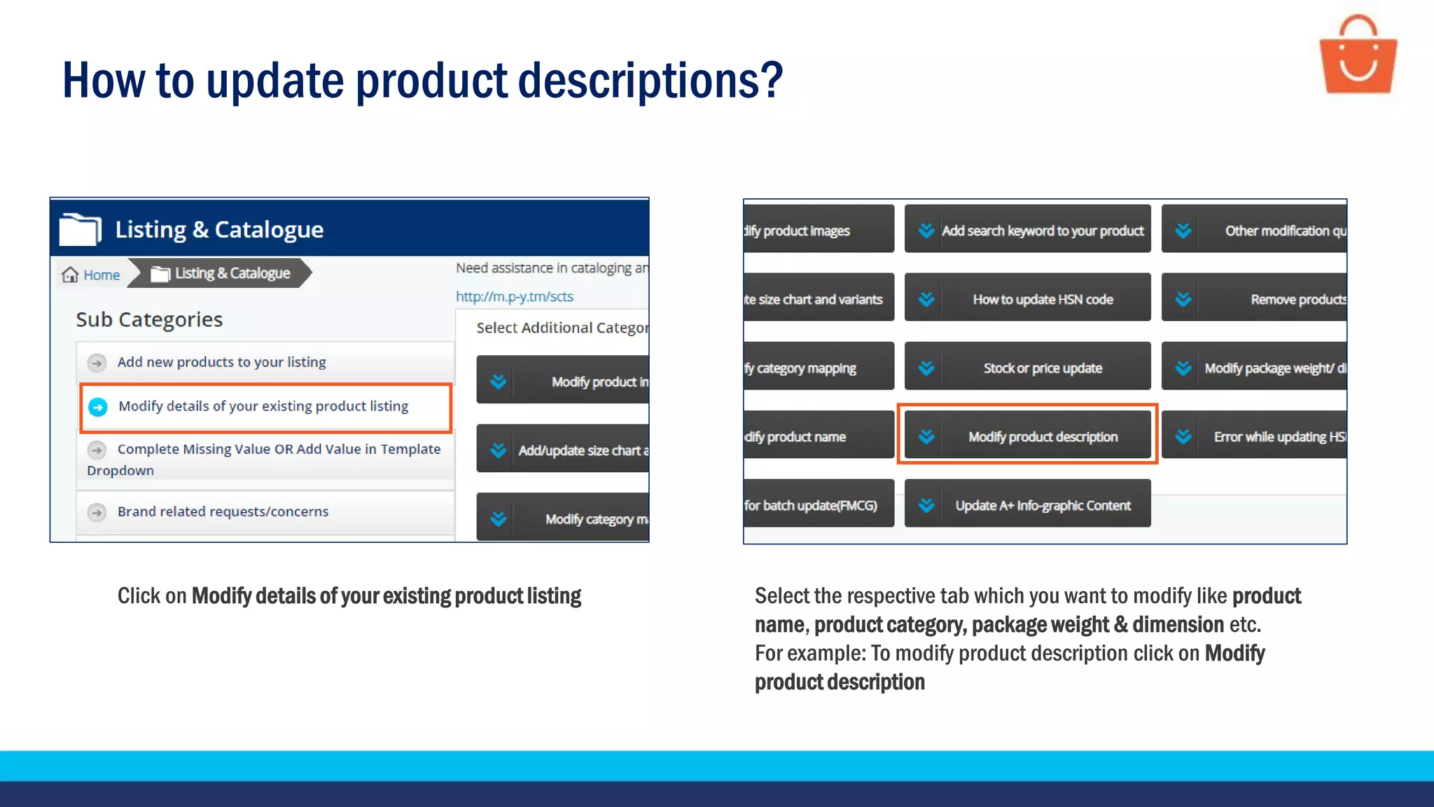 How to update product descriptions?
Click on Modify details of your existing product listing Select the respective tab which you want to modify like product
name, product category, package weight & dimension etc.
For example: To modify product description click on Modify
product description
 