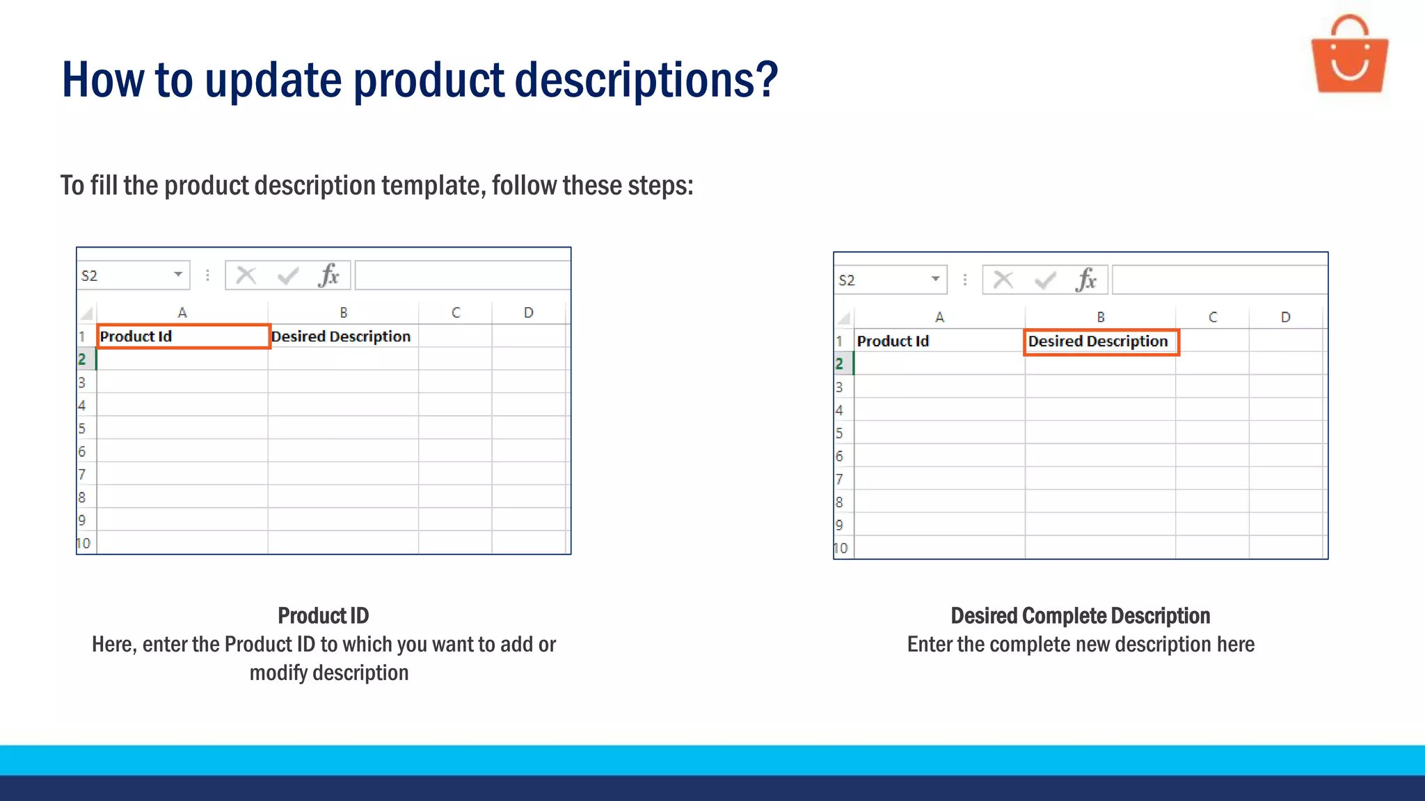 How to update product descriptions?
Product ID
Here, enter the Product ID to which you want to add or
modify description
To fill the product description template, follow these steps:
Desired Complete Description
Enter the complete new description here
 