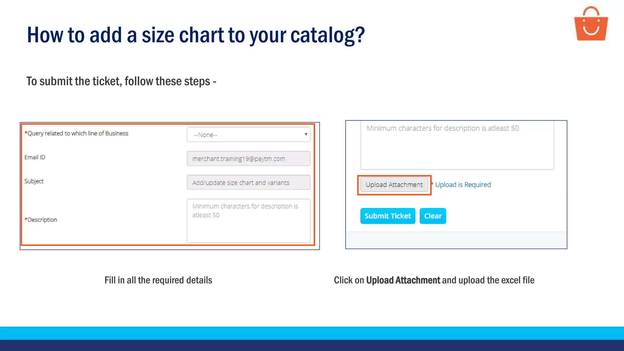 How to add a size chart to your catalog?
To submit the ticket, follow these steps -
Fill in all the required details Click on Upload Attachment and upload the excel file
 