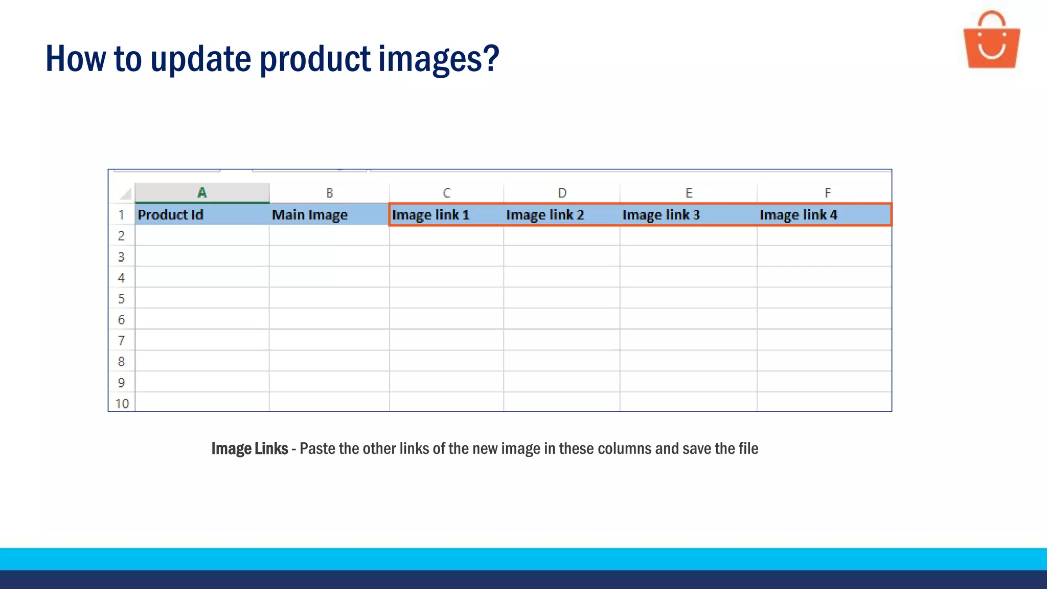 How to update product images?
Image Links - Paste the other links of the new image in these columns and save the file
 