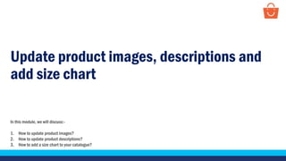 Update product images, descriptions and
add size chart
In this module, we will discuss:-
1. How to update product images?
2. How to update product descriptions?
3. How to add a size chart to your catalogue?
 
