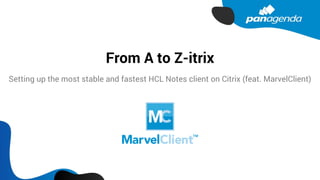 From A to Z-itrix
Setting up the most stable and fastest HCL Notes client on Citrix (feat. MarvelClient)
 