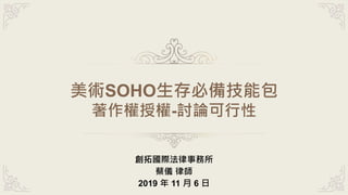 美術SOHO生存必備技能包
著作權授權-討論可行性
創拓國際法律事務所
蔡儀 律師
2019 年 11 月 6 日
 